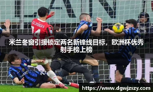 米兰冬窗引援锁定两名新锋线目标，欧洲杯优秀射手榜上榜