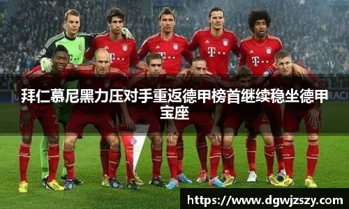 拜仁慕尼黑力压对手重返德甲榜首继续稳坐德甲宝座