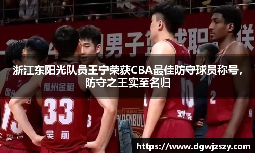 浙江东阳光队员王宁荣获CBA最佳防守球员称号，防守之王实至名归