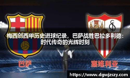 梅西创西甲历史进球纪录，巴萨战胜巴拉多利德：时代传奇的光辉时刻