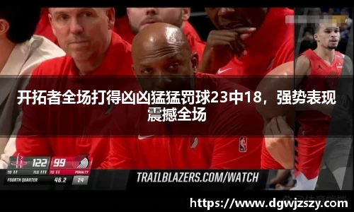 开拓者全场打得凶凶猛猛罚球23中18，强势表现震撼全场
