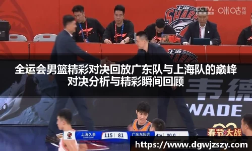 全运会男篮精彩对决回放广东队与上海队的巅峰对决分析与精彩瞬间回顾