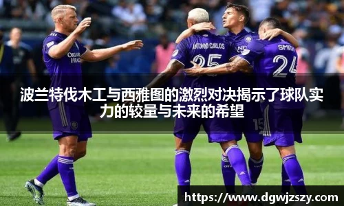 波兰特伐木工与西雅图的激烈对决揭示了球队实力的较量与未来的希望