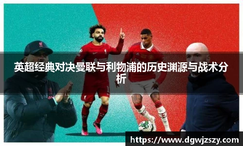 英超经典对决曼联与利物浦的历史渊源与战术分析