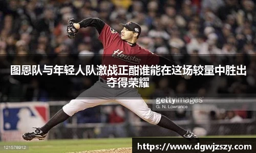 图恩队与年轻人队激战正酣谁能在这场较量中胜出夺得荣耀