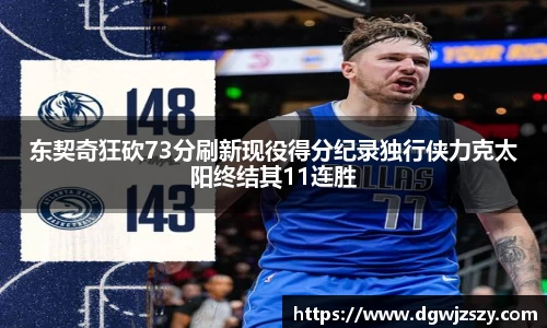 东契奇狂砍73分刷新现役得分纪录独行侠力克太阳终结其11连胜