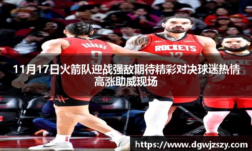 11月17日火箭队迎战强敌期待精彩对决球迷热情高涨助威现场