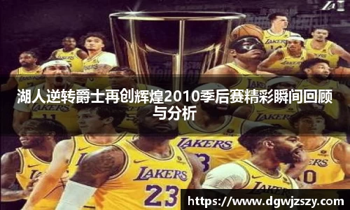 湖人逆转爵士再创辉煌2010季后赛精彩瞬间回顾与分析