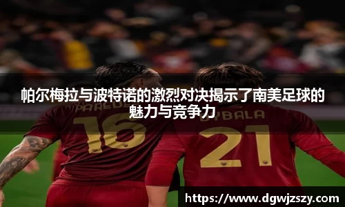 帕尔梅拉与波特诺的激烈对决揭示了南美足球的魅力与竞争力