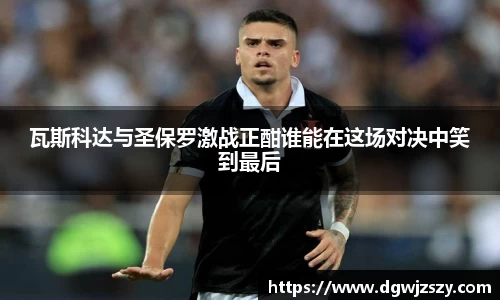 瓦斯科达与圣保罗激战正酣谁能在这场对决中笑到最后