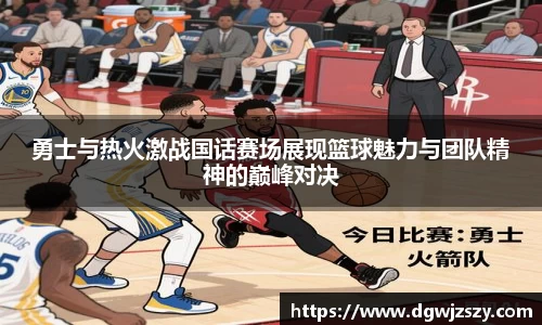 勇士与热火激战国话赛场展现篮球魅力与团队精神的巅峰对决