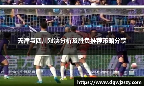 天津与四川对决分析及胜负推荐策略分享