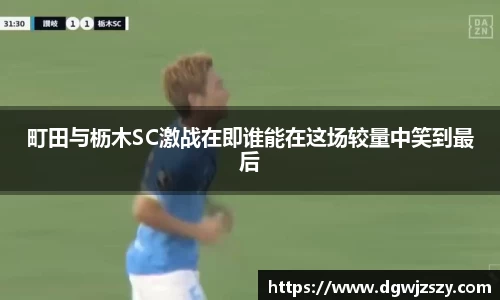 町田与枥木SC激战在即谁能在这场较量中笑到最后