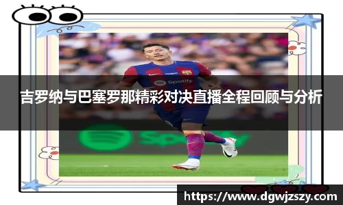 吉罗纳与巴塞罗那精彩对决直播全程回顾与分析