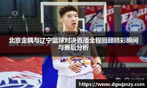 北京金隅与辽宁篮球对决直播全程回顾精彩瞬间与赛后分析