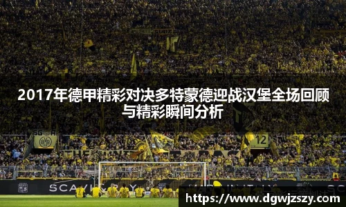 2017年德甲精彩对决多特蒙德迎战汉堡全场回顾与精彩瞬间分析