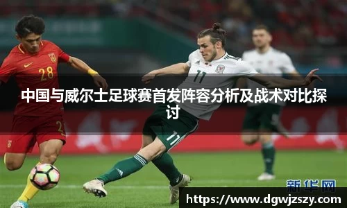 中国与威尔士足球赛首发阵容分析及战术对比探讨