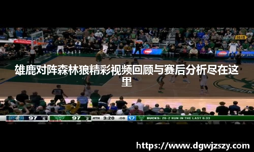 雄鹿对阵森林狼精彩视频回顾与赛后分析尽在这里