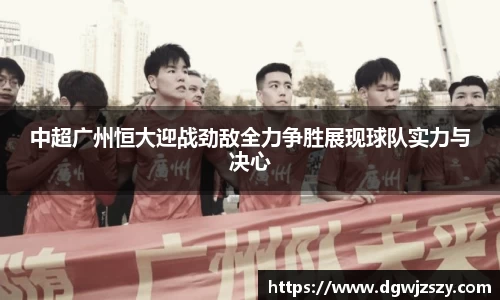 中超广州恒大迎战劲敌全力争胜展现球队实力与决心
