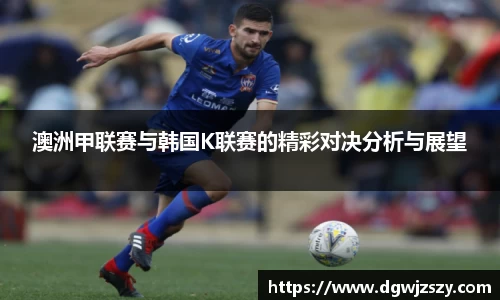 澳洲甲联赛与韩国K联赛的精彩对决分析与展望