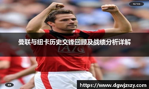 曼联与纽卡历史交锋回顾及战绩分析详解