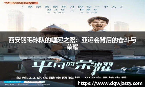 西安羽毛球队的崛起之路：亚运会背后的奋斗与荣耀