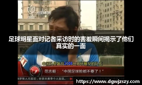 足球明星面对记者采访时的害羞瞬间揭示了他们真实的一面