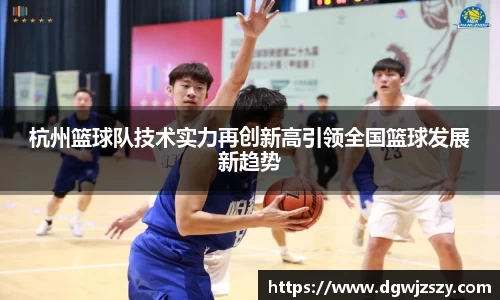 杭州篮球队技术实力再创新高引领全国篮球发展新趋势