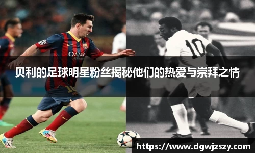贝利的足球明星粉丝揭秘他们的热爱与崇拜之情