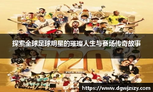 探索全球足球明星的璀璨人生与赛场传奇故事