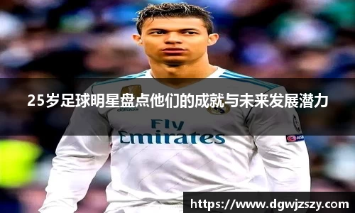 25岁足球明星盘点他们的成就与未来发展潜力