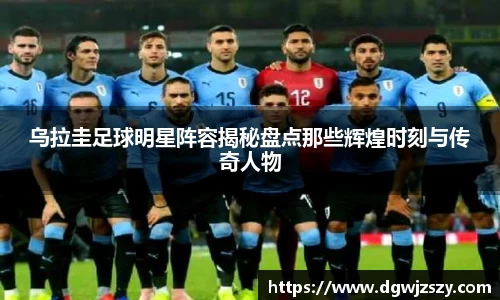 乌拉圭足球明星阵容揭秘盘点那些辉煌时刻与传奇人物