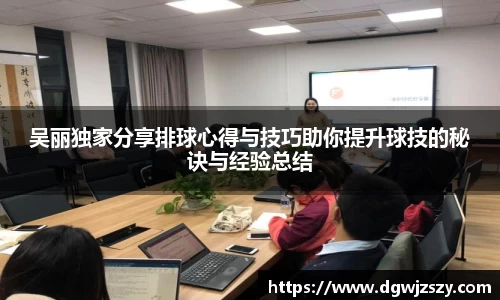 吴丽独家分享排球心得与技巧助你提升球技的秘诀与经验总结